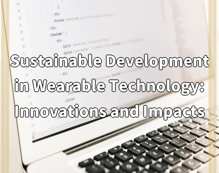 Sustainable Development in Wearable Technology: Innovations and Impacts