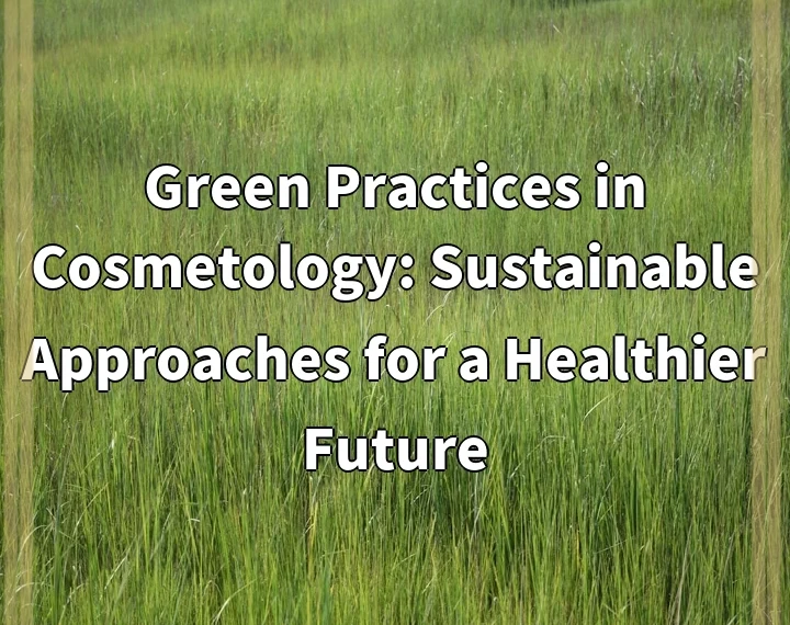 Green Practices in Cosmetology: Sustainable Approaches for a Healthier Future