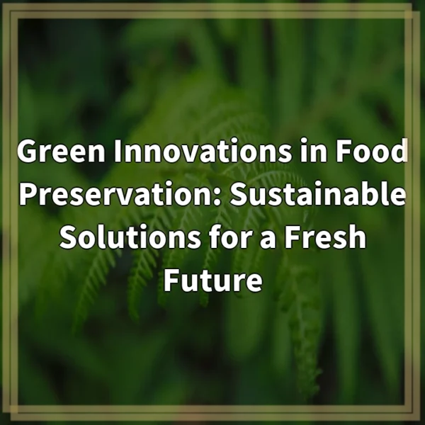 Green Innovations in Food Preservation: Sustainable Solutions for a Fresh Future