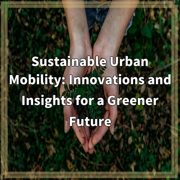 Sustainable Urban Mobility: Innovations and Insights for a Greener Future