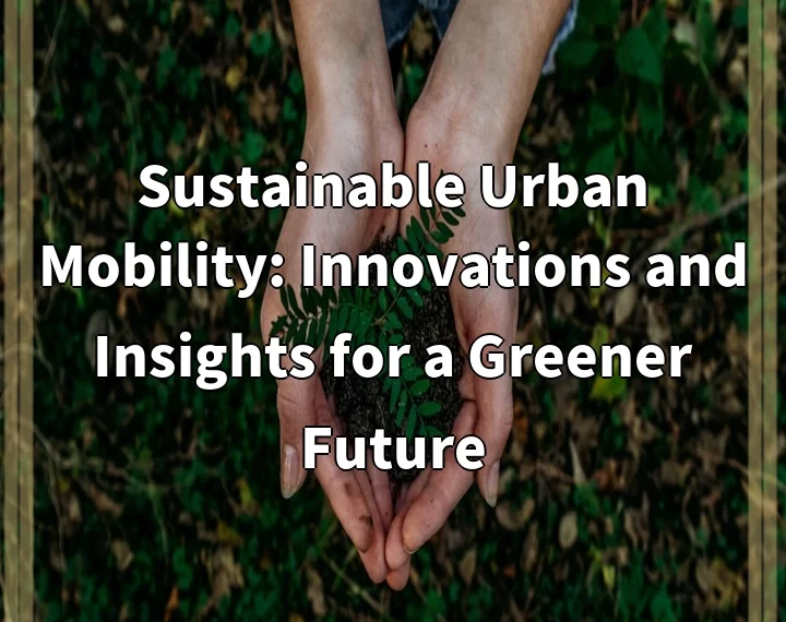 Sustainable Urban Mobility: Innovations and Insights for a Greener Future