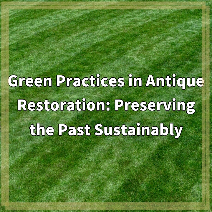 Green Practices in Antique Restoration: Preserving the Past Sustainably