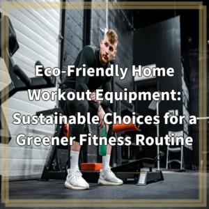 Eco-Friendly Home Workout Equipment: Sustainable Choices for a Greener…