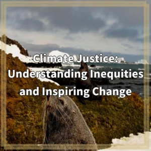 Climate Justice: Understanding Inequities and Inspiring Change