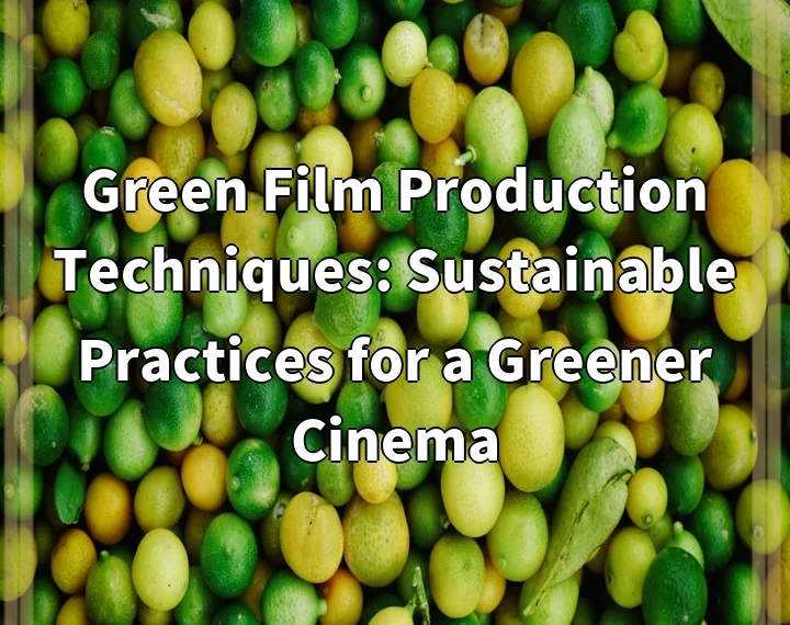 Green Film Production Techniques: Sustainable Practices for a Greener Cinema