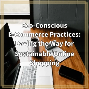 Eco-Conscious E-Commerce Practices: Paving the Way for Sustainable Online…