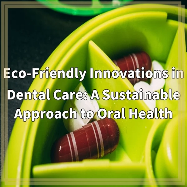 Eco-Friendly Innovations in Dental Care: A Sustainable Approach to Oral Health