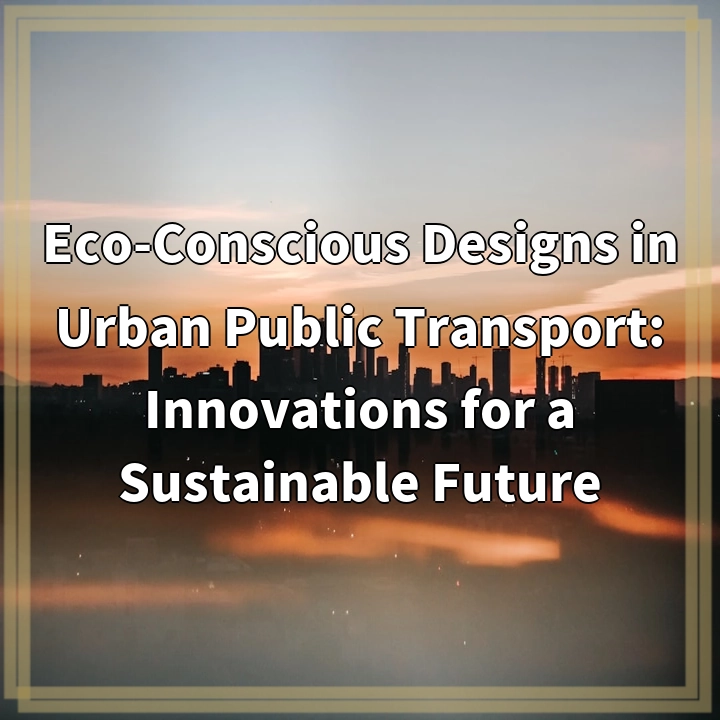 Eco-Conscious Designs in Urban Public Transport: Innovations for a…