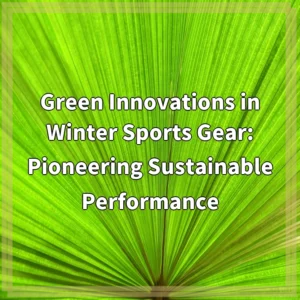 Green Innovations in Winter Sports Gear: Pioneering Sustainable Performance