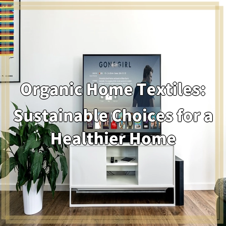 Organic Home Textiles: Sustainable Choices for a Healthier Home