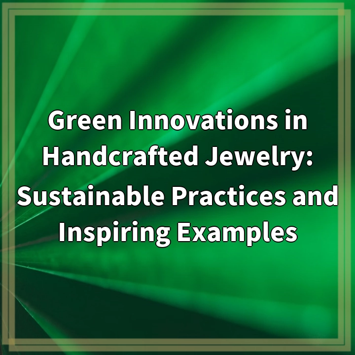 Green Innovations in Handcrafted Jewelry: Sustainable Practices and Inspiring Examples