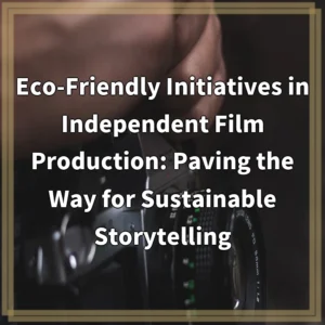 Eco-Friendly Initiatives in Independent Film Production: Paving the Way…