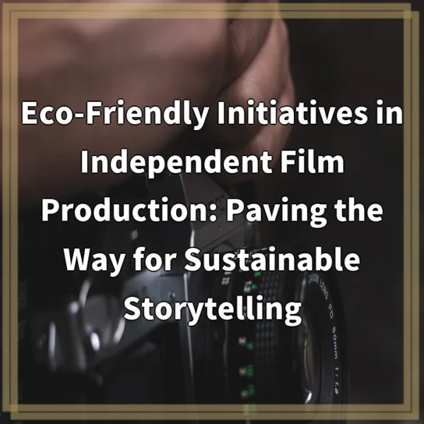 Eco-Friendly Initiatives in Independent Film Production: Paving the Way for Sustainable Storytelling