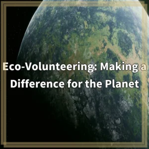 Eco-Volunteering: Making a Difference for the Planet