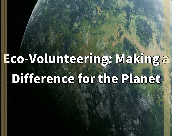 Eco-Volunteering: Making a Difference for the Planet