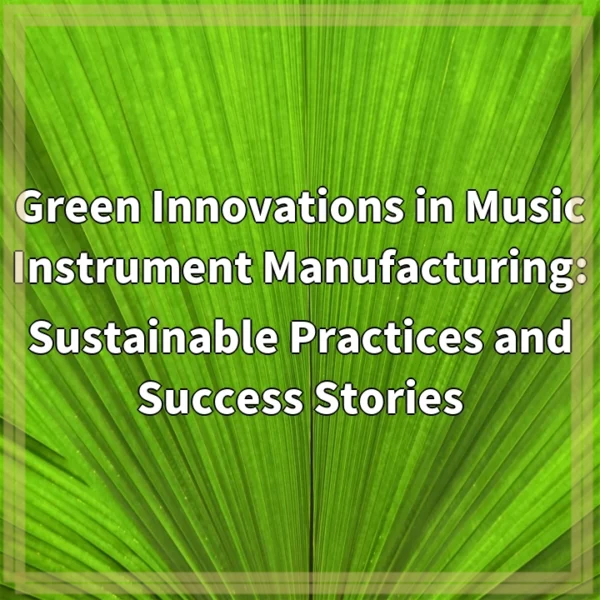 Green Innovations in Music Instrument Manufacturing: Sustainable Practices and Success Stories