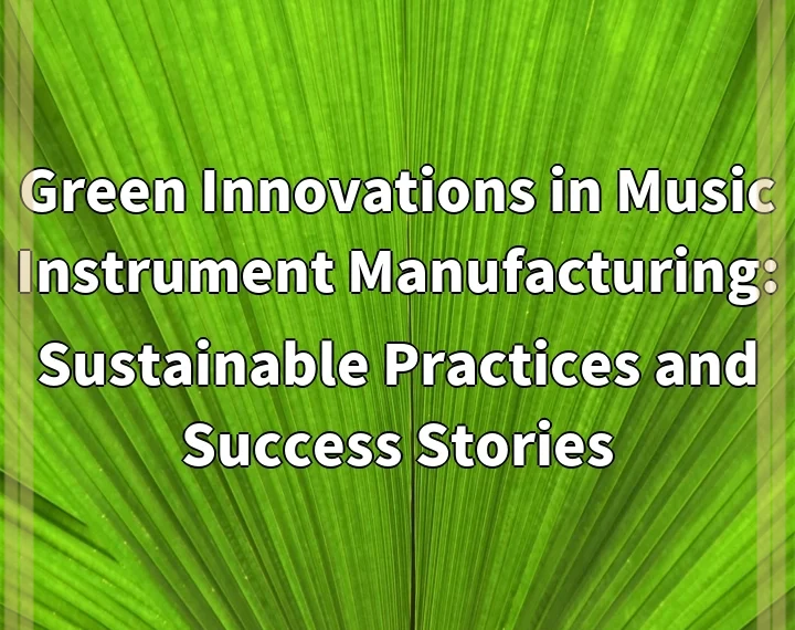 Green Innovations in Music Instrument Manufacturing: Sustainable Practices and Success Stories