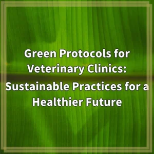 Green Protocols for Veterinary Clinics: Sustainable Practices for a…