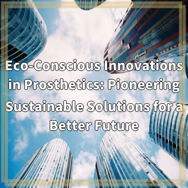 Eco-Conscious Innovations in Prosthetics: Pioneering Sustainable Solutions for a Better Future