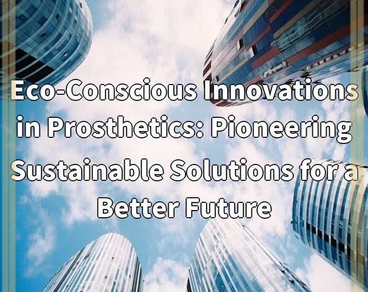 Eco-Conscious Innovations in Prosthetics: Pioneering Sustainable Solutions for a Better…