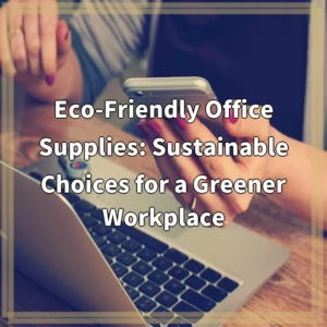 Eco-Friendly Office Supplies: Sustainable Choices for a Greener Workplace