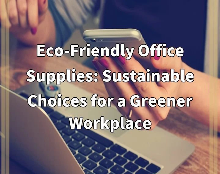 Eco-Friendly Office Supplies: Sustainable Choices for a Greener Workplace