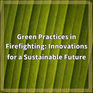 Green Practices in Firefighting: Innovations for a Sustainable Future